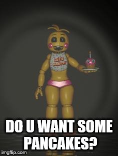Chica from fnaf 2 | DO U WANT SOME PANCAKES? | image tagged in chica from fnaf 2 | made w/ Imgflip meme maker