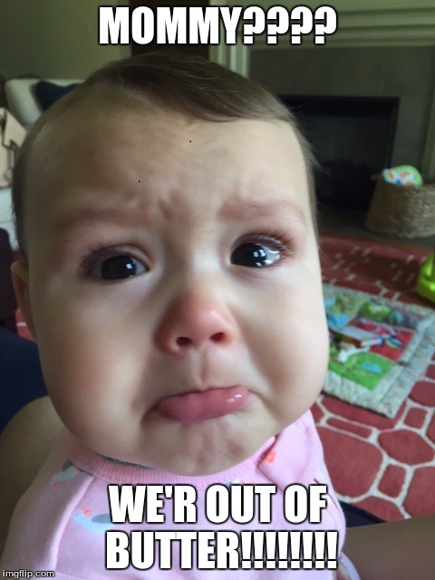 upset child | MOMMY???? WE'R OUT OF BUTTER!!!!!!!! | image tagged in upset child | made w/ Imgflip meme maker