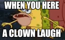 Spongegar Meme | WHEN YOU HERE; A CLOWN LAUGH | image tagged in memes,spongegar | made w/ Imgflip meme maker