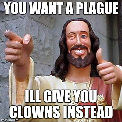 Buddy Christ Meme | YOU WANT A PLAGUE; ILL GIVE YOU CLOWNS INSTEAD | image tagged in memes,buddy christ | made w/ Imgflip meme maker