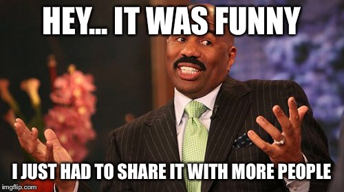 Steve Harvey Meme | HEY... IT WAS FUNNY I JUST HAD TO SHARE IT WITH MORE PEOPLE | image tagged in memes,steve harvey | made w/ Imgflip meme maker