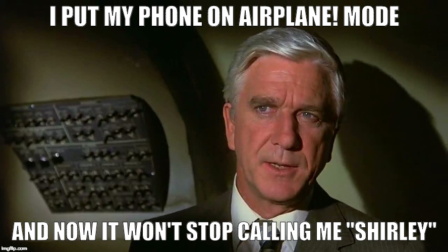 Surely this can't be serious.  |  I PUT MY PHONE ON AIRPLANE! MODE; AND NOW IT WON'T STOP CALLING ME "SHIRLEY" | image tagged in airplane,naked gun,airplane jive,iwanttobebacon,bacon,random tag | made w/ Imgflip meme maker