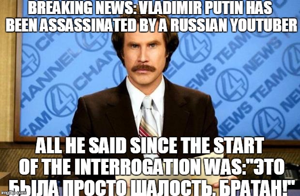 According To Google Translate, it means:"It Was Just A Prank, Bro!" |  BREAKING NEWS: VLADIMIR PUTIN HAS BEEN ASSASSINATED BY A RUSSIAN YOUTUBER; ALL HE SAID SINCE THE START OF THE INTERROGATION WAS:"ЭТО БЫЛА ПРОСТО ШАЛОСТЬ, БРАТАН!" | image tagged in breaking news,memes,vladimir putin,prank,assassins | made w/ Imgflip meme maker