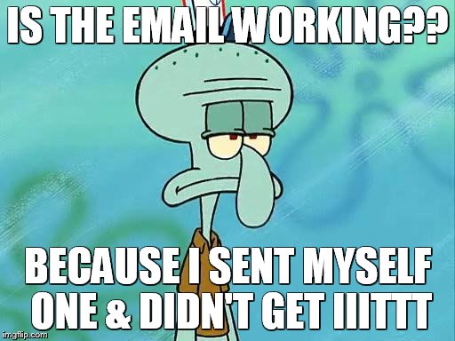 Squidward |  IS THE EMAIL WORKING?? BECAUSE I SENT MYSELF ONE & DIDN'T GET IIITTT | image tagged in squidward | made w/ Imgflip meme maker