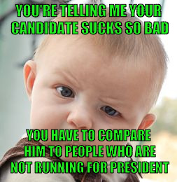 Skeptical Baby Meme | YOU'RE TELLING ME YOUR CANDIDATE SUCKS SO BAD; YOU HAVE TO COMPARE HIM TO PEOPLE WHO ARE NOT RUNNING FOR PRESIDENT | image tagged in memes,skeptical baby | made w/ Imgflip meme maker