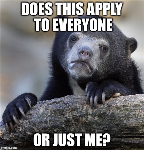 Confession Bear Meme | DOES THIS APPLY TO EVERYONE OR JUST ME? | image tagged in memes,confession bear | made w/ Imgflip meme maker