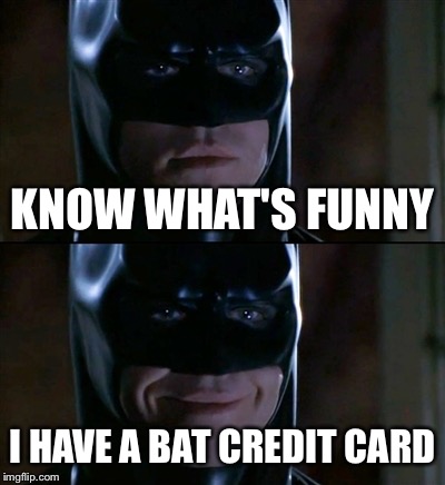 Anyone else remember this? | KNOW WHAT'S FUNNY; I HAVE A BAT CREDIT CARD | image tagged in memes,batman smiles,credit card,batman | made w/ Imgflip meme maker