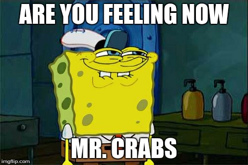 Don't You Squidward Meme | ARE YOU FEELING NOW; MR. CRABS | image tagged in memes,dont you squidward | made w/ Imgflip meme maker