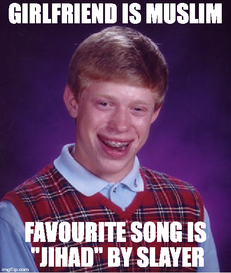 Bad Luck Brian Meme | GIRLFRIEND IS MUSLIM FAVOURITE SONG IS ''JIHAD'' BY SLAYER | image tagged in memes,bad luck brian | made w/ Imgflip meme maker