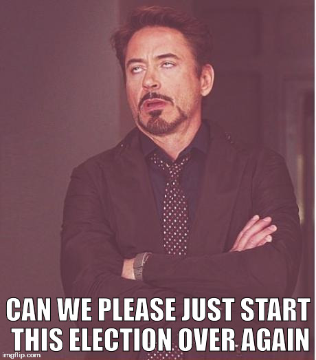 Face You Make Robert Downey Jr | CAN WE PLEASE JUST START THIS ELECTION OVER AGAIN | image tagged in memes,face you make robert downey jr | made w/ Imgflip meme maker