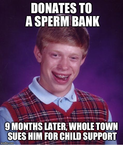 Bad Luck Brian | DONATES TO A SPERM BANK; 9 MONTHS LATER, WHOLE TOWN SUES HIM FOR CHILD SUPPORT | image tagged in memes,bad luck brian | made w/ Imgflip meme maker