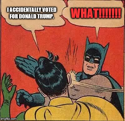 Batman Slapping Robin | I ACCIDENTALLY VOTED FOR DONALD TRUMP. WHAT!!!!!!! | image tagged in memes,batman slapping robin | made w/ Imgflip meme maker