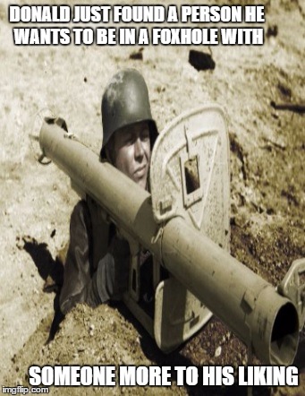 foxhole_panzerschreck | DONALD JUST FOUND A PERSON
HE WANTS TO BE IN A FOXHOLE WITH; SOMEONE MORE TO HIS LIKING | image tagged in foxhole_panzerschreck | made w/ Imgflip meme maker