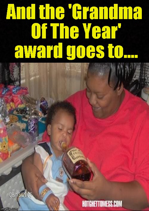 Grandma of the year.... | And the 'Grandma Of The Year' award goes to.... | image tagged in funny memes,grandma,baby,drunk baby,bad parenting | made w/ Imgflip meme maker