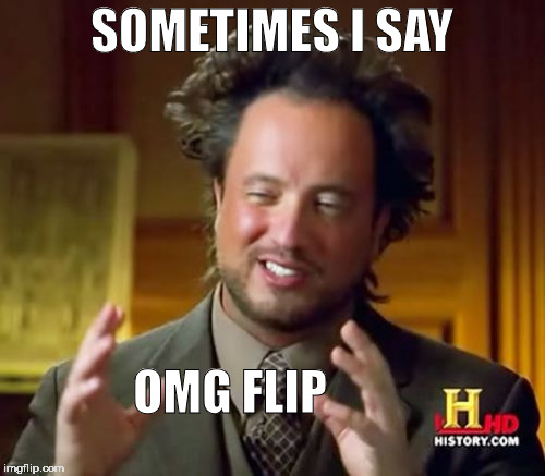 Ancient Aliens Meme | SOMETIMES I SAY OMG FLIP | image tagged in memes,ancient aliens | made w/ Imgflip meme maker