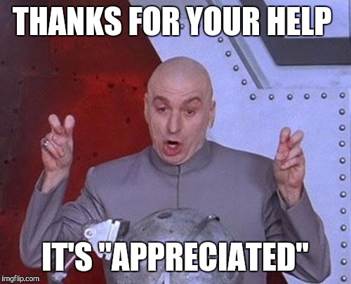 Dr Evil Laser Meme | THANKS FOR YOUR HELP; IT'S "APPRECIATED" | image tagged in memes,dr evil laser | made w/ Imgflip meme maker