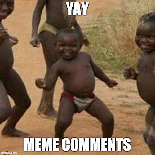 Third World Success Kid Meme | YAY MEME COMMENTS | image tagged in memes,third world success kid | made w/ Imgflip meme maker