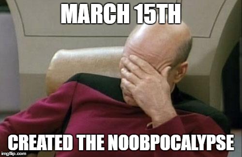 Captain Picard Facepalm Meme | MARCH 15TH CREATED THE NOOBPOCALYPSE | image tagged in memes,captain picard facepalm | made w/ Imgflip meme maker