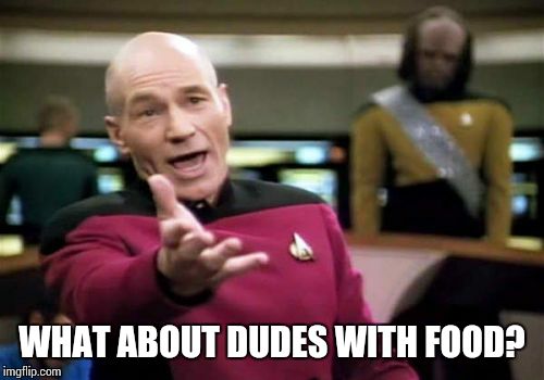 Picard Wtf Meme | WHAT ABOUT DUDES WITH FOOD? | image tagged in memes,picard wtf | made w/ Imgflip meme maker