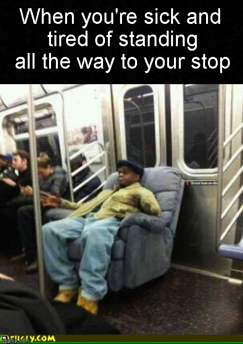 Meanwhile, on the subway.... | When you're sick and tired of standing all the way to your stop | image tagged in funny memes,subway,nyc,train,memes | made w/ Imgflip meme maker