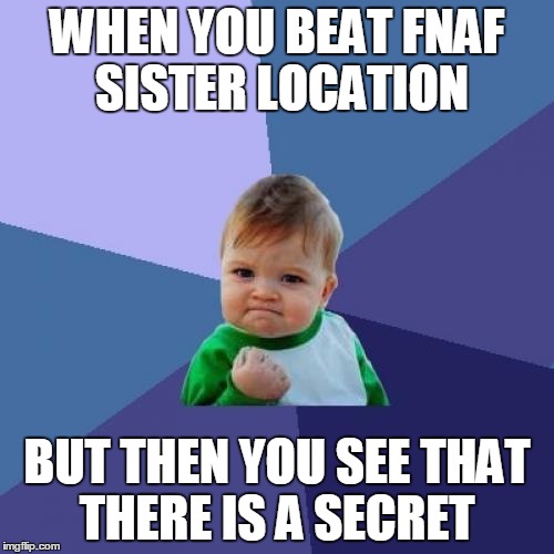 i messed it uppppp
 | WHEN YOU BEAT FNAF SISTER LOCATION; BUT THEN YOU SEE THAT THERE IS A SECRET | image tagged in memes,success kid | made w/ Imgflip meme maker