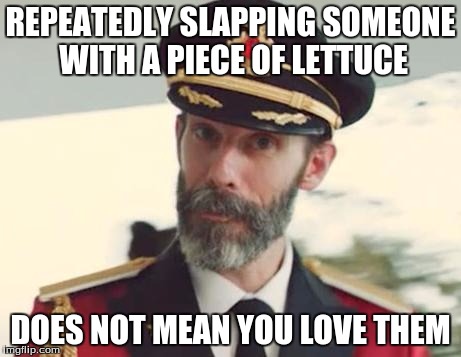Captain Obvious | REPEATEDLY SLAPPING SOMEONE WITH A PIECE OF LETTUCE; DOES NOT MEAN YOU LOVE THEM | image tagged in captain obvious | made w/ Imgflip meme maker