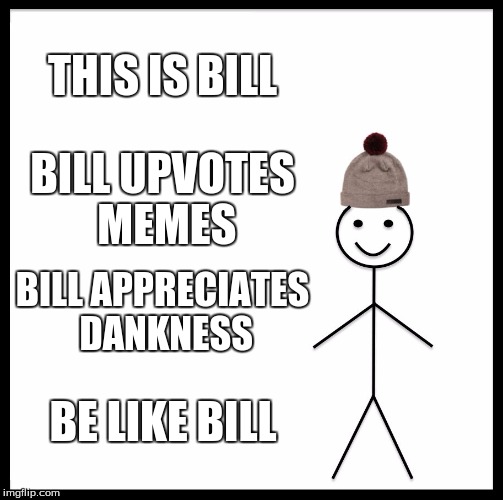 Be Like Bill | THIS IS BILL; BILL UPVOTES MEMES; BILL APPRECIATES DANKNESS; BE LIKE BILL | image tagged in memes,be like bill | made w/ Imgflip meme maker