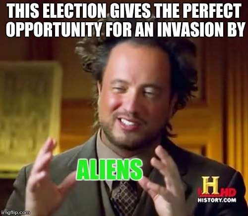 They're technically illegal, but a wall's not going to stop them | THIS ELECTION GIVES THE PERFECT OPPORTUNITY FOR AN INVASION BY; ALIENS | image tagged in memes,ancient aliens,2016 election | made w/ Imgflip meme maker