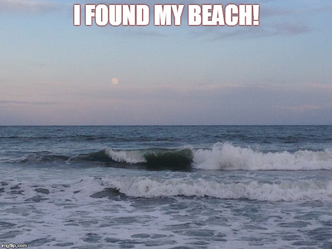 Found My Beach | I FOUND MY BEACH! | image tagged in beach,ocean,calm,waves | made w/ Imgflip meme maker