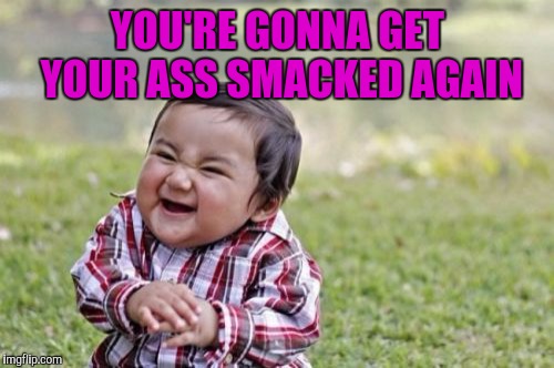 Evil Toddler Meme | YOU'RE GONNA GET YOUR ASS SMACKED AGAIN | image tagged in memes,evil toddler | made w/ Imgflip meme maker