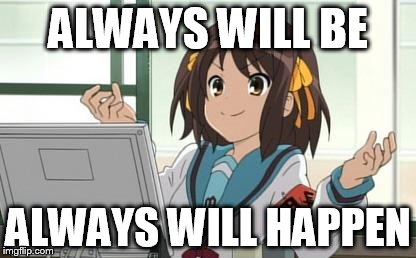 Haruhi Computer | ALWAYS WILL BE ALWAYS WILL HAPPEN | image tagged in haruhi computer | made w/ Imgflip meme maker