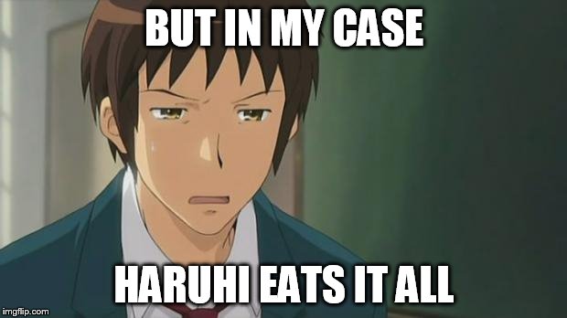 Kyon WTF | BUT IN MY CASE HARUHI EATS IT ALL | image tagged in kyon wtf | made w/ Imgflip meme maker