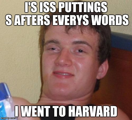 10 Guy | I'S ISS PUTTINGS S AFTERS EVERYS WORDS; I WENT TO HARVARD | image tagged in memes,10 guy | made w/ Imgflip meme maker