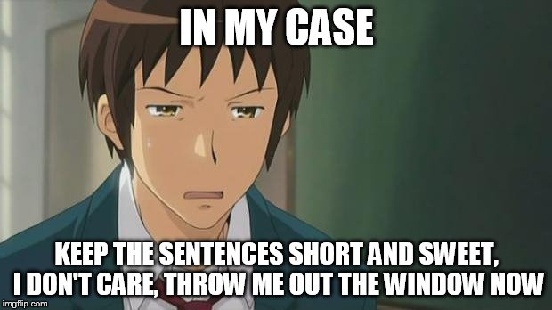 Kyon WTF | IN MY CASE KEEP THE SENTENCES SHORT AND SWEET, I DON'T CARE, THROW ME OUT THE WINDOW NOW | image tagged in kyon wtf | made w/ Imgflip meme maker