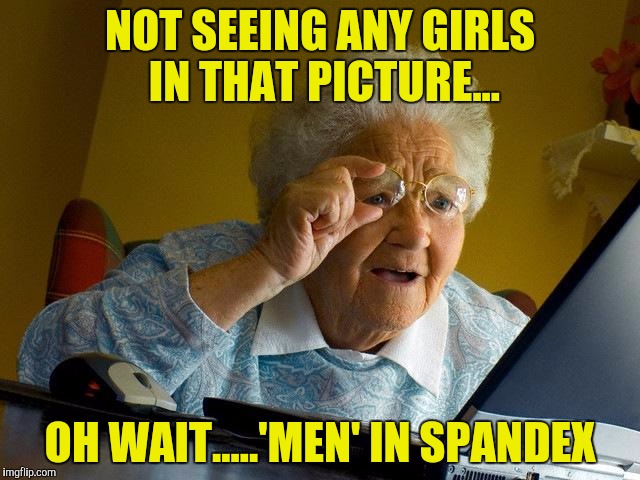 Grandma Finds The Internet Meme | NOT SEEING ANY GIRLS IN THAT PICTURE... OH WAIT.....'MEN' IN SPANDEX | image tagged in memes,grandma finds the internet | made w/ Imgflip meme maker
