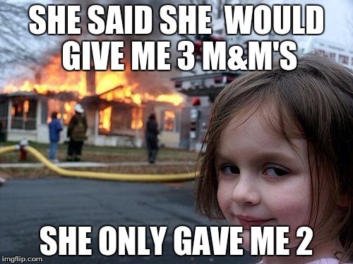 Disaster Girl | SHE SAID SHE  WOULD GIVE ME 3 M&M'S; SHE ONLY GAVE ME 2 | image tagged in memes,disaster girl | made w/ Imgflip meme maker