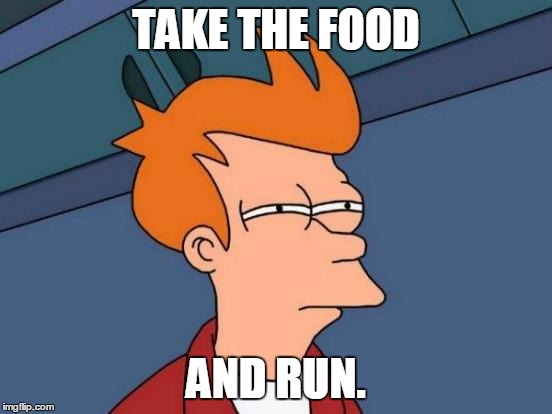 Futurama Fry Meme | TAKE THE FOOD AND RUN. | image tagged in memes,futurama fry | made w/ Imgflip meme maker