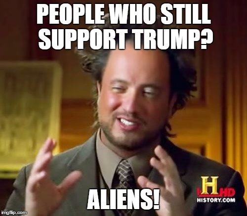 Ancient Aliens | PEOPLE WHO STILL SUPPORT TRUMP? ALIENS! | image tagged in memes,ancient aliens | made w/ Imgflip meme maker