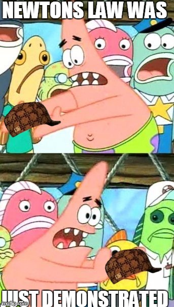 Put It Somewhere Else Patrick | NEWTONS LAW WAS; JUST DEMONSTRATED | image tagged in memes,put it somewhere else patrick,scumbag | made w/ Imgflip meme maker