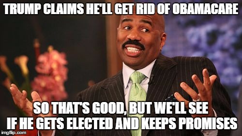 TRUMP CLAIMS HE'LL GET RID OF OBAMACARE SO THAT'S GOOD, BUT WE'LL SEE IF HE GETS ELECTED AND KEEPS PROMISES | image tagged in memes,steve harvey | made w/ Imgflip meme maker