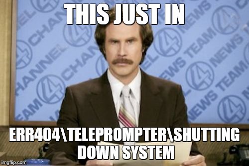 Probably a repost, but anyways | THIS JUST IN; ERR404\TELEPROMPTER\SHUTTING DOWN SYSTEM | image tagged in memes,ron burgundy | made w/ Imgflip meme maker