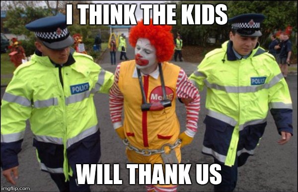 I THINK THE KIDS; WILL THANK US | image tagged in ronald mcdonald | made w/ Imgflip meme maker