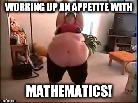 WORKING UP AN APPETITE WITH MATHEMATICS! | made w/ Imgflip meme maker