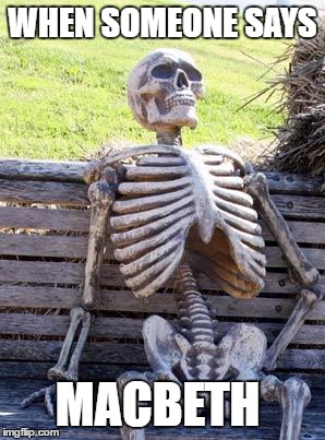 Waiting Skeleton | WHEN SOMEONE SAYS; MACBETH | image tagged in memes,waiting skeleton | made w/ Imgflip meme maker