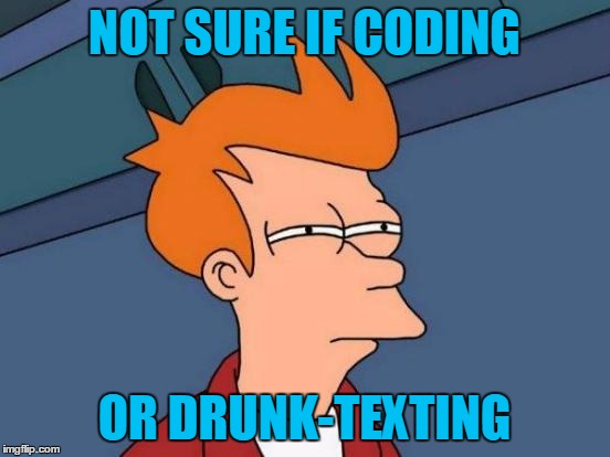 Hard to Tell by Looking at it | NOT SURE IF CODING; OR DRUNK-TEXTING | image tagged in memes,futurama fry,coding,computers | made w/ Imgflip meme maker