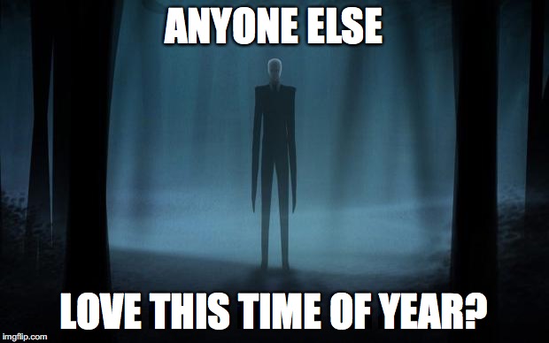 Slenderman | ANYONE ELSE; LOVE THIS TIME OF YEAR? | image tagged in slenderman | made w/ Imgflip meme maker