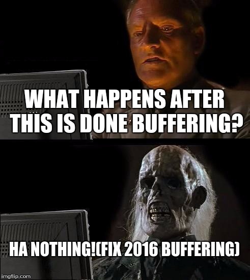 I'll Just Wait Here | WHAT HAPPENS AFTER THIS IS DONE BUFFERING? HA NOTHING!(FIX 2016 BUFFERING) | image tagged in memes,ill just wait here | made w/ Imgflip meme maker