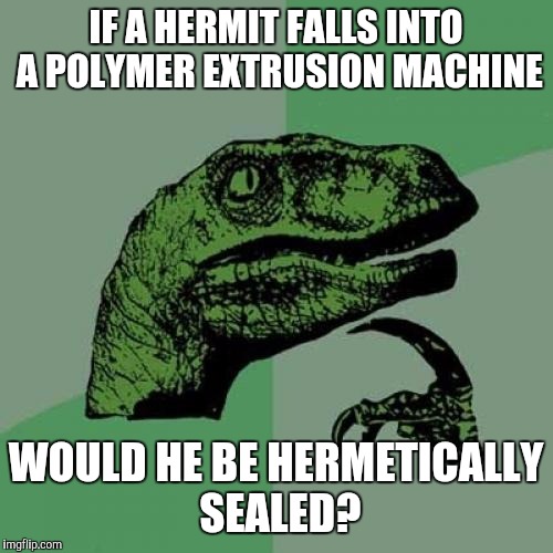 Philosoraptor | IF A HERMIT FALLS INTO A POLYMER EXTRUSION MACHINE; WOULD HE BE HERMETICALLY SEALED? | image tagged in memes,philosoraptor | made w/ Imgflip meme maker