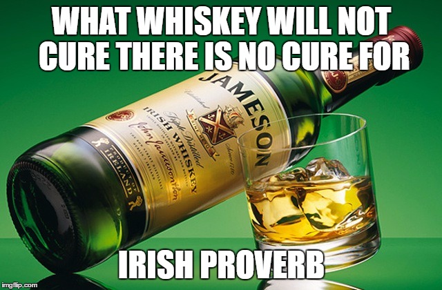 jamesonwhiskey | WHAT WHISKEY WILL NOT CURE THERE IS NO CURE FOR; IRISH PROVERB | image tagged in jamesonwhiskey | made w/ Imgflip meme maker