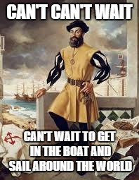 Ferdinand Magellan | CAN'T CAN'T WAIT; CAN'T WAIT TO GET IN THE BOAT AND SAIL AROUND THE WORLD | image tagged in ferdinand magellan | made w/ Imgflip meme maker